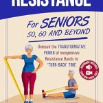 Unlock Your Strength: A Comprehensive Review of ‘Resistance Bands For Seniors 50, 60 and Beyond: Home Strength Training- Fully Illustrated, 80 Videos plus 32 Workout Plans – Improve Flexibility and Regain Muscle Safely Using Inexpensive Safe Bands’