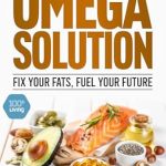 Discover the Secrets to a Healthier You: A Comprehensive Review of The Omega Solution: Fix Your Fats, Fuel Your Future (The 100+ Living Plan)