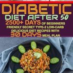 Discover the Life-Changing Benefits: Diabetic Diet After 50 – 2500+ Days of Beginners Friendly Secret Type-2 Low-Carb Delicious Diet Recipes with 30 Days Meal Plan (People with Diabetics Book 1)