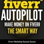 Unlock Your Earning Potential: A Comprehensive Review of FIVERR: Fiverr Autopilot: How to Make Money on Fiverr the Smart Way (Fiverr Marketing Success Secrets Book 2)