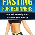 Transform Your Health: A Comprehensive Review of ‘Intermittent Fasting for Beginners: How to Lose Weight and Increase Your Energy (Health and Wellbeing)’