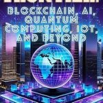 Unlocking the Future: A Comprehensive Review of The Tech Frontier: Blockchain, AI, Quantum Computing, IoT, and Beyond (The AI Revolution: Mastering Success, Wealth, and Innovation in the Age of Artificial Intelligence) Unlocking the Future: A Comprehensive Review of The Tech Frontier: Blockchain, AI, Quantum Computing, IoT, and Beyond (The AI Revolution: Mastering Success, Wealth, and Innovation in the Age of Artificial Intelligence)
