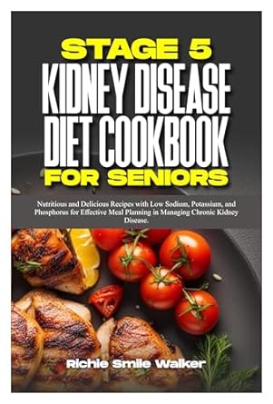 Transform Your Health with Flavor: A Comprehensive Review of the STAGE 5 KIDNEY DISEASE DIET COOKBOOK FOR SENIORS – Nutritious and Delicious Recipes with Low Sodium, Potassium, and Phosphorus for Effective Meal Planning