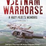 An Unforgettable Journey: VIETNAM WARHORSE: A HUEY PILOTS MEMOIRS – A Two-Tour US Army Iroquois (‘Huey’) Pilot’s Tribute to the Heroes of the Vietnam War