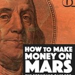 Discover the Secrets of Interplanetary Wealth: A Review of ‘How to Make Money on Mars: The Economic Case for Exploring Mars and Beyond’