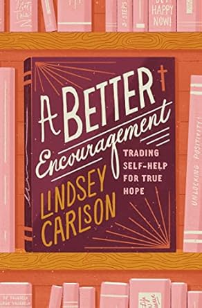 Transform Your Life with Insightful Wisdom: A Better Encouragement: Trading Self-Help for True Hope