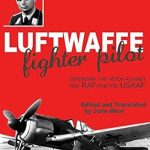 An Unforgettable Journey Through the Skies: Luftwaffe Fighter Pilot: Defending the Reich Against the RAF and the USAAF An Unforgettable Journey Through the Skies: Luftwaffe Fighter Pilot: Defending the Reich Against the RAF and the USAAF