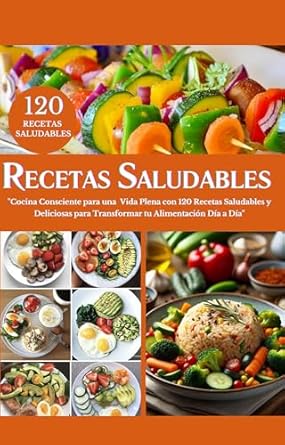 Transform Your Health with This Must-Read Guide: RECETARIO SALUDABLE EN ESPAÑOL: Cocina Consciente para una Vida Plena con 120 Recetas Saludables y Deliciosas para Transformar tu Alimentación Día a Día (Spanish Edition)