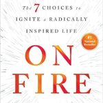 Transform Your Life Today: A Comprehensive Review of ‘On Fire: The 7 Choices to Ignite a Radically Inspired Life’