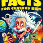 Discover Amazing Insights: A Review of ‘Super Interesting Facts for Curious Kids: 1572 Mind-Blowing and Fun Facts About History, Science, Animals, Space And Everything In Between’