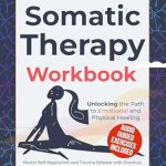 Transform Your Healing Journey: A Comprehensive Review of ‘Somatic Therapy Guide and Workbook: Unlock the Wisdom of the Body in the Healing of Trauma With In-Depth Shadow Work, Somatic Workouts, Prompts for Inner Child Healing, and EMDR Techniques’