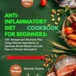 Transform Your Health with Delicious Meals: ANTI-INFLAMMATORY DIET COOKBOOK FOR BEGINNERS: 140+ Recipes and Nutrition Plan Using Natural Ingredients to Optimize Bowel Health and Life Free of Chronic Discomfort