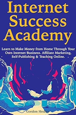 Unlock Your Financial Freedom: A Comprehensive Review of ‘Internet Success Academy: Learn to Make Money from Home Through Your Own Internet Business. Affiliate Marketing, Self-Publishing & Teaching Online’