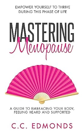 Discover How to Thrive: A Comprehensive Review of ‘Mastering Menopause: Empower Yourself To Thrive During This Phase of Life – A Guide To Embracing Your Body, Feeling Heard and Supported’