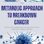 Discover the Life-Changing Insights in Our In-Depth Review of The Metabolic Approach to Breakdown Cancer