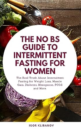Unveiling the Secrets of Effective Weight Loss: A Comprehensive Review of ‘The No BS Guide to Intermittent Fasting for Women: The Real Truth About Intermittent Fasting for Weight Loss, Muscle Gain, Diabetes, Menopause, PCOS and More’