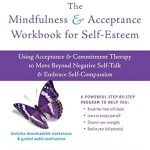 Transform Your Self-Perception: A Comprehensive Review of The Mindfulness and Acceptance Workbook for Self-Esteem: Using Acceptance and Commitment Therapy to Move Beyond Negative Self-Talk and Embrace Self-Compassion