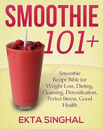Discover the Secrets to Healthy Living: A Comprehensive Review of Smoothie 101 +: Recipe Bible for Weight Loss, Dieting, Cleansing, Detoxification, Perfect Fitness, Good Health