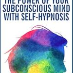 Unlock Your Potential: A Comprehensive Review of ‘Improve the Power of Your Subconscious Mind with Self-Hypnosis: Use Positive Thinking to Change Your Life’ Unlock Your Potential: A Comprehensive Review of ‘Improve the Power of Your Subconscious Mind with Self-Hypnosis: Use Positive Thinking to Change Your Life’