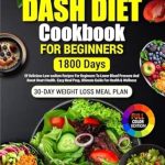 Unlock Healthy Living: A Comprehensive Review of the Dash Diet Cookbook For Beginners (Full-Color Photos): 30-Day Weight Loss Meal Plan, 1800 Days of Delicious Low-Sodium Dash Diet Recipes For Beginners To … Pictures of Healthy Dash Diet Recipes 1)