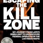 An Unforgettable Tale of Survival: Escaping the Kill Zone: My Journey from LAPD’s Zebra Unit to Undercover Federal Operative in the Las Vegas Mafia
