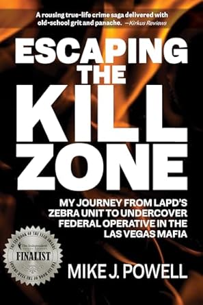 An Unforgettable Tale of Survival: Escaping the Kill Zone: My Journey from LAPD’s Zebra Unit to Undercover Federal Operative in the Las Vegas Mafia