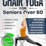 Transform Your Life with This Essential Guide: Chair Yoga for Seniors over 60: Complete Guide to Feel 10 Years Younger in Just 10 Minutes a Day – Exercise Book for Toning & Weight Loss (Defy Aging at Home)