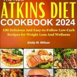 Discover the Secrets to Healthy Living: A Review of The New Atkins Diet Cookbook 2024 – 100 Delicious And Easy-to-follow Low-Carb Recipes for Weight Loss And Wellness, Plus a 7-Day Weight Loss Workout Plan!