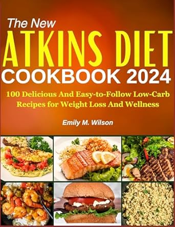 Discover the Secrets to Healthy Living: A Review of The New Atkins Diet Cookbook 2024 – 100 Delicious And Easy-to-follow Low-Carb Recipes for Weight Loss And Wellness, Plus a 7-Day Weight Loss Workout Plan!