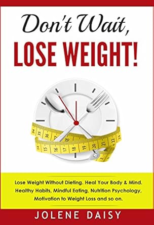 Discover the Secrets to Sustainable Weight Loss: A Review of ‘Don’t Wait, Lose Weight!: Lose Weight without Dieting. Heal Your Body & Mind. Healthy Habits, Mindful Eating, Nutrition Psychology, Motivation to Weight Loss’.