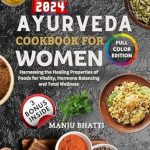 Discover the Secrets to Wellness: A Comprehensive Review of ‘Ayurveda Cookbook For Women 2024: Harnessing the Healing Properties of Foods for Vitality, Hormone Balancing and Total Wellness’