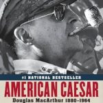 Unveiling Leadership and Legacy: A Comprehensive Review of American Caesar: Douglas MacArthur 1880 – 1964