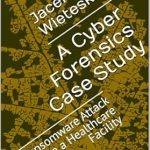 Unlocking Insights: A Comprehensive Review of ‘A Cyber Forensics Case Study: Ransomware Attack on a Healthcare Facility (Digital Forensic Case Stories)’ Unlocking Insights: A Comprehensive Review of ‘A Cyber Forensics Case Study: Ransomware Attack on a Healthcare Facility (Digital Forensic Case Stories)’