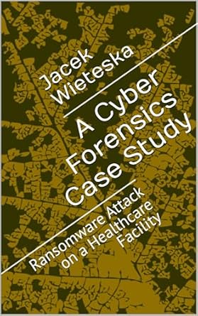 Unlocking Insights: A Comprehensive Review of ‘A Cyber Forensics Case Study: Ransomware Attack on a Healthcare Facility (Digital Forensic Case Stories)’