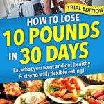 Transform Your Body with Expert Insights: A Review of ‘How to Lose 10 Pounds in 30 Days: Trial Ed: Eat What You Want and Still Lose Weight with Flexible Dieting’