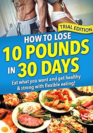 Transform Your Body with Expert Insights: A Review of ‘How to Lose 10 Pounds in 30 Days: Trial Ed: Eat What You Want and Still Lose Weight with Flexible Dieting’