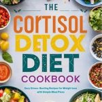 Unlock Your Weight Loss Potential: A Comprehensive Review of The Cortisol Detox Diet Cookbook: Easy Stress-Busting Recipes for Weight Loss with Simple Meal Plans