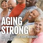 Transform Your Fitness Journey: A Comprehensive Review of ‘Aging Strong: Safe And Effective Home Workouts For Seniors’