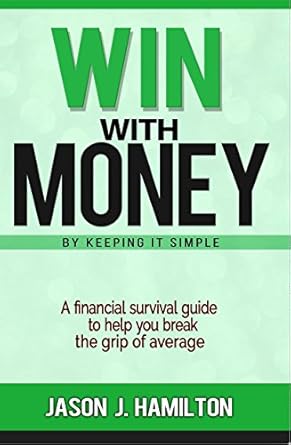 Discover How to Transform Your Finances: Win With Money By Keeping It Simple – A Financial Survival Guide to Help You Break the Grip of Average
