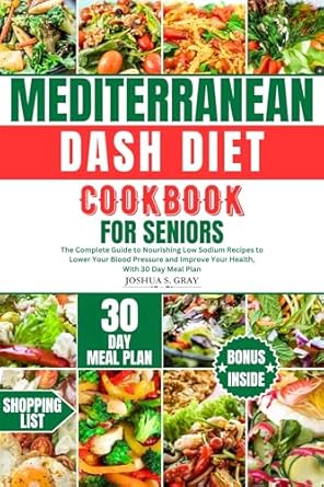 Discover the Secrets to a Healthier Life: A Review of the MEDITERRANEAN DASH DIET COOKBOOK FOR SENIORS – The Complete Guide to Nourishing Low Sodium Recipes to Lower Your Blood Pressure and Improve Your Health, With 30 Day Meal Plan