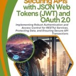 Must-Read for Developers: Securing APIs with JSON Web Tokens (JWT) and OAuth 2.0: Implementing Robust Authentication and Access Control for RESTful Services, Protecting Data, and Ensuring Secure API Transactions Must-Read for Developers: Securing APIs with JSON Web Tokens (JWT) and OAuth 2.0: Implementing Robust Authentication and Access Control for RESTful Services, Protecting Data, and Ensuring Secure API Transactions