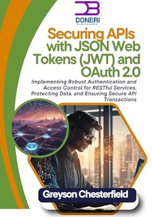 Must-Read for Developers: Securing APIs with JSON Web Tokens (JWT) and OAuth 2.0: Implementing Robust Authentication and Access Control for RESTful Services, Protecting Data, and Ensuring Secure API Transactions
