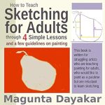 Unlock Your Creativity: A Comprehensive Review of ‘How to Teach Sketching for Adults through 4 Simple Lessons and a Few Guidelines on Painting’ (Magunta Dayakar Art Class Series Book 8)