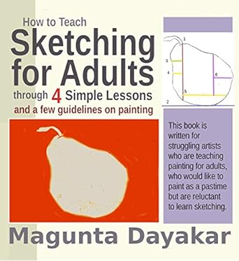 Unlock Your Creativity: A Comprehensive Review of ‘How to Teach Sketching for Adults through 4 Simple Lessons and a Few Guidelines on Painting’ (Magunta Dayakar Art Class Series Book 8)
