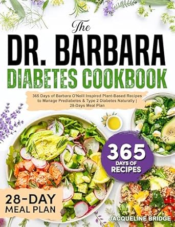 Transform Your Health: A Comprehensive Review of The Dr. Barbara Diabetes Cookbook: 365 Days of Barbara O’Neill Inspired Plant-Based Recipes to Manage Prediabetes & Type 2 Diabetes Naturally | 28-Days Meal Plan