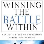 Transform Your Life: A Compelling Review of Winning the Battle Within: Realistic Steps to Overcoming Sexual Strongholds Transform Your Life: A Compelling Review of Winning the Battle Within: Realistic Steps to Overcoming Sexual Strongholds