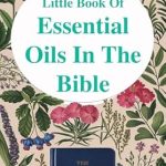 Discover the Healing Power: A Review of The Little Book of Essential Oils in the Bible – Unlocking Scripture’s Secrets for Health, Faith, and Spiritual Growth For Christians