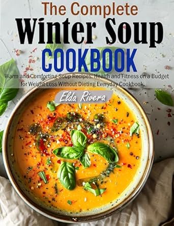 Discover the Ultimate Comfort: A Review of The Complete Winter Soup Cookbook: Warm and Comforting Soup Recipes for Health and Fitness on a Budget for Weight Loss Without Dieting Everyday Cookbook