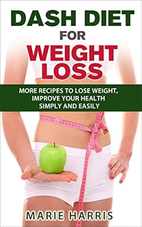 Discover the Secrets to Effective Weight Loss: A Comprehensive Review of ‘DASH Diet for Weight Loss: More Recipes to Lose Weight, Improve Your Health Simply and Easily’