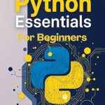 Transform Your Coding Journey: A Comprehensive Review of ‘Python Essentials For Beginners: Absolute Beginner’s Guide to Python Programming and the Fundamentals of Python Programming with Step-by-Step Guide’ Transform Your Coding Journey: A Comprehensive Review of ‘Python Essentials For Beginners: Absolute Beginner’s Guide to Python Programming and the Fundamentals of Python Programming with Step-by-Step Guide’